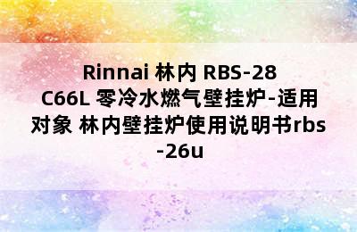 Rinnai 林内 RBS-28C66L 零冷水燃气壁挂炉-适用对象 林内壁挂炉使用说明书rbs-26u